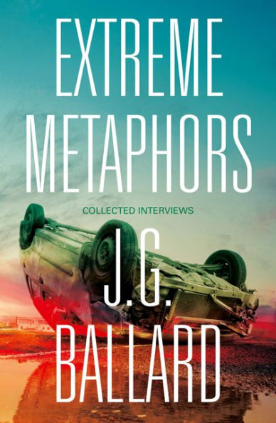 Extreme Metaphors: Selected Interviews with J. G. Ballard, 1967-2008