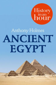 Title: Ancient Egypt: History in an Hour, Author: Anthony Holmes