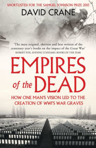 Title: Empires of the Dead: How One Man's Vision Led to the Creation of WWI's War Graves, Author: David Crane