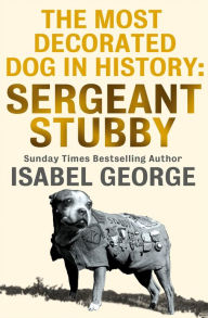 Title: The Most Decorated Dog In History: Sergeant Stubby, Author: Isabel George