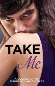 Title: Take Me: A Collection of Submissive Adventures, Author: Sommer Marsden