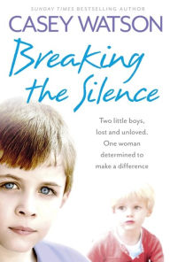 Title: Breaking the Silence: Two little boys, lost and unloved. One foster carer determined to make a difference., Author: Casey Watson