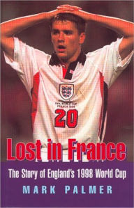 Title: Lost in France: The Story of England's 1998 World Cup Campaign, Author: Mark Palmer