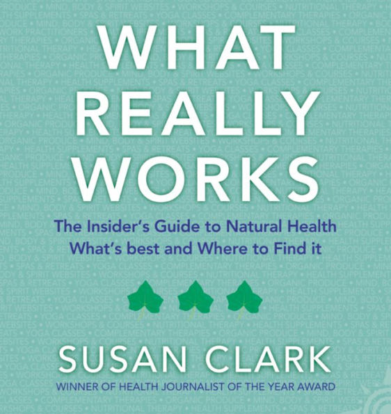 What Really Works: The Insider's Guide to Complementary Health