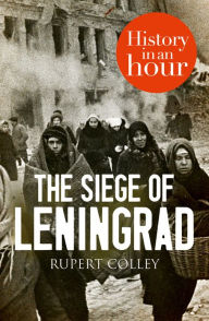Title: The Siege of Leningrad: History in an Hour, Author: Rupert Colley