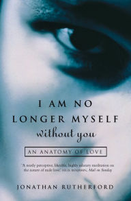 Title: I Am No Longer Myself Without You: How Men Love Women, Author: Jonathan Rutherford