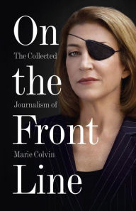 Title: On the Front Line: The Collected Journalism of Marie Colvin, Author: Marie  Colvin