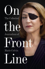 Title: On the Front Line: The Collected Journalism of Marie Colvin, Author: Marie  Colvin