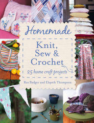 Title: Homemade Knit, Sew and Crochet: 25 Home Craft Projects, Author: Ros Badger