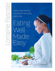 Title: Eating Well Made Easy: Deliciously healthy recipes for everyone, every day, Author: Lorraine Pascale