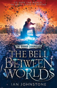 Title: The Bell Between Worlds (The Mirror Chronicles, Book 1), Author: Ian Johnstone