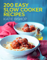 Title: 200 Easy Slow Cooker Recipes, Author: Katie Bishop