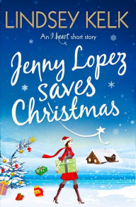 Title: Jenny Lopez Saves Christmas: An I Heart Short Story, Author: Lindsey Kelk