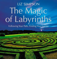 Title: The Magic of Labyrinths: Following Your Path, Finding Your Center, Author: Liz Simpson