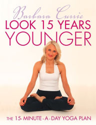 Title: Look 15 Years Younger: The 15-Minute-a-Day Yoga Plan, Author: Barbara Currie