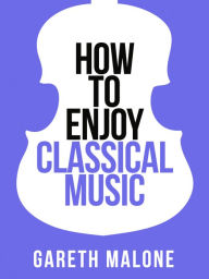 Title: Gareth Malone's How To Enjoy Classical Music: HCNF (Collins Shorts, Book 5), Author: Gareth Malone