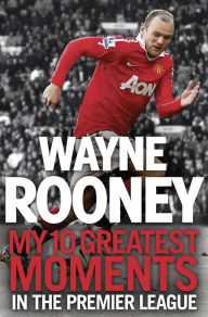 Title: Wayne Rooney: My 10 Greatest Moments in the Premier League, Author: Wayne Rooney