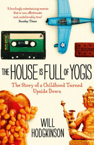 Title: The House Is Full of Yogis: The Story of a Childhood Turned Upside Down, Author: Will Hodgkinson