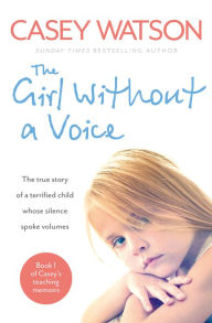 Title: The Girl Without a Voice: The true story of a terrified child whose silence spoke volumes, Author: Casey Watson