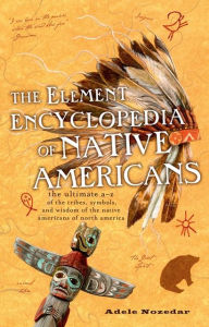 Title: The Element Encyclopedia of Native Americans: An A to Z of Tribes, Culture, and History, Author: Adele Nozedar