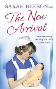 Title: The New Arrival: The Heartwarming True Story of a 1970s Trainee Nurse, Author: Sarah Beeson