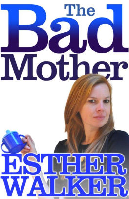 The Bad Mother By Esther Walker Nook Book Ebook