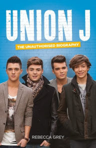 Title: Union J: The Unauthorised Biography, Author: Rebecca Grey