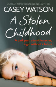 Title: A Stolen Childhood: A dark past, a terrible secret, a girl without a future, Author: Casey Watson