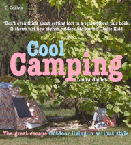 Title: Cool Camping: Sleeping, Eating, and Enjoying Life Under Canvas, Author: Laura James