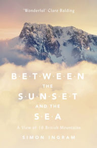 Title: Between the Sunset and the Sea: A View of 16 British Mountains, Author: Simon Ingram