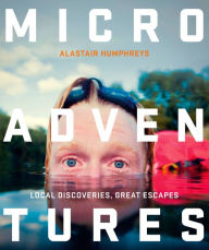 Title: Microadventures: Local Discoveries for Great Escapes, Author: Alastair Humphreys