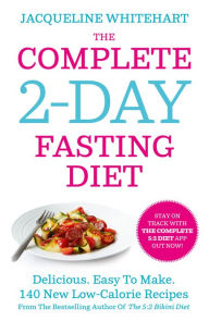 Title: The Complete 2-Day Fasting Diet: Delicious; Easy To Make; 140 New Low-Calorie Recipes From The Bestselling Author Of The 5:2 Bikini Diet, Author: Jacqueline Whitehart