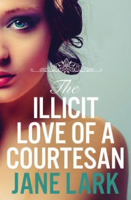 Title: The Illicit Love of a Courtesan (The Marlow Family Secrets, Book 1), Author: Jane Lark