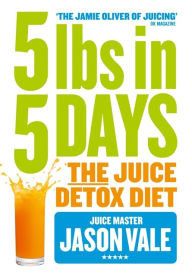 Title: 5LBs in 5 Days: The Juice Detox Diet, Author: Jason Vale