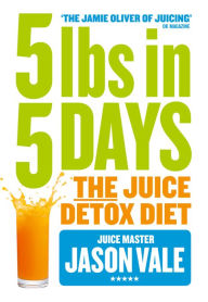 Title: 5LBs in 5 Days: The Juice Detox Diet, Author: Jason Vale