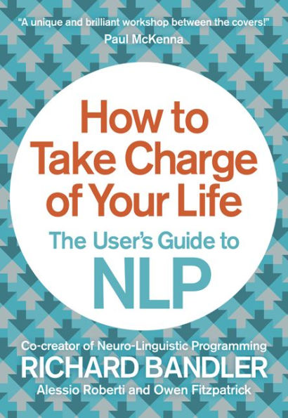 How to Take Charge of Your Life: The User?s Guide NLP
