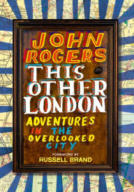 Title: This Other London: Adventures in the Overlooked City, Author: John Rogers