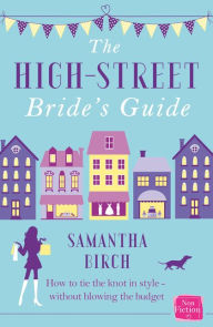 Title: The High-Street Bride's Guide: How to Plan Your Perfect Wedding On A Budget, Author: Samantha Birch