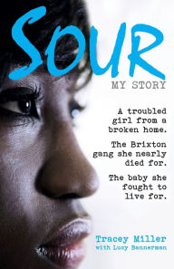 Title: Sour: My Story: A troubled girl from a broken home. The Brixton gang she nearly died for. The baby she fought to live for., Author: Tracey Miller