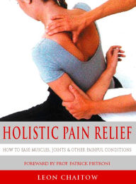 Title: Holistic Pain Relief: How to ease muscles, joints and other painful conditions, Author: Leon Chaitow