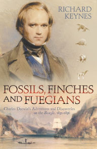 Title: Fossils, Finches and Fuegians: Charles Darwin's Adventures and Discoveries on the Beagle (Text Only), Author: Richard Keynes