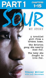 Title: Sour: My Story - Part 1 of 3: A troubled girl from a broken home. The Brixton gang she nearly died for. The baby she fought to live for., Author: Tracey Miller