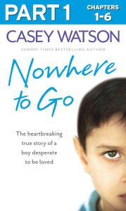 Title: Nowhere to Go: Part 1 of 3: The heartbreaking true story of a boy desperate to be loved, Author: Casey Watson