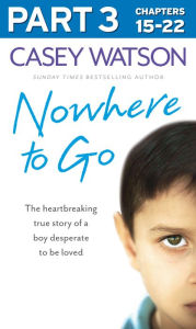 Title: Nowhere to Go: Part 3 of 3: The heartbreaking true story of a boy desperate to be loved, Author: Casey Watson