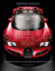 Title: The Supercar Book: The Complete Guide to the Machines that Make Our Jaws Drop, Author: Martin Roach