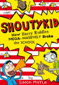 Title: How Harry Riddles Mega-Massively Broke the School (Shoutykid, Book 2), Author: Simon Mayle