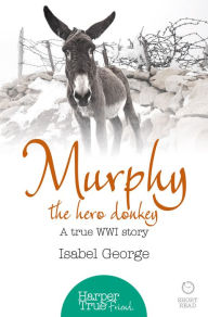 Title: Murphy the Hero Donkey: A true WW1 story (HarperTrue Friend - A Short Read), Author: Isabel George