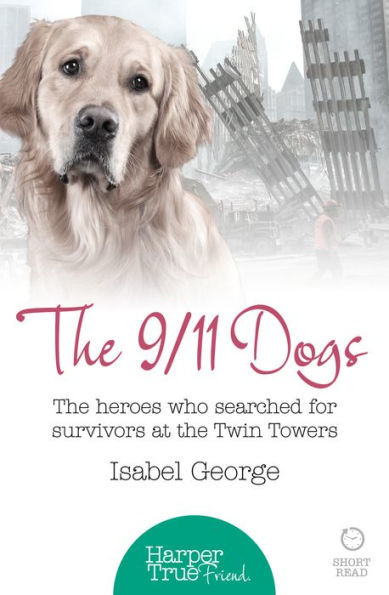The 9/11 Dogs: The heroes who searched for survivors at Ground Zero (HarperTrue Friend - A Short Read)