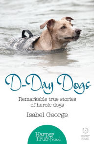 Title: D-day Dogs: Remarkable true stories of heroic dogs (HarperTrue Friend - A Short Read), Author: Isabel George