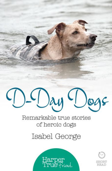 D-day Dogs: Remarkable true stories of heroic dogs (HarperTrue Friend - A Short Read)